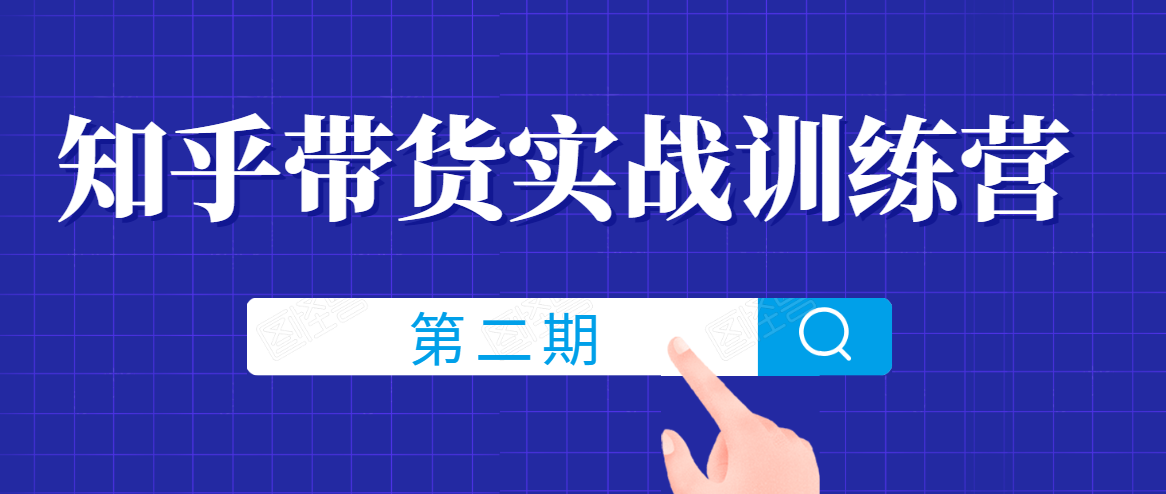 知乎带货实战训练营线上第2期，一步步教您如何通过知乎带货，建立长期被动收入通道-啄木鸟资源库