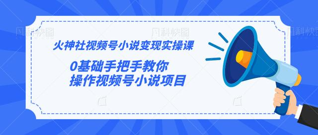 火神社视频号小说变现实操课：0基础手把手教你操作视频号小说项目-啄木鸟资源库