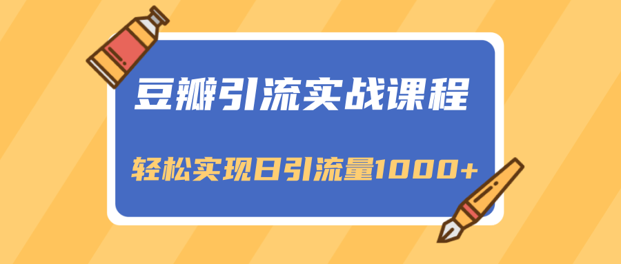 豆瓣引流实战课程，一个既能引流又能变现的渠道，轻松实现日引流量1000+-啄木鸟资源库