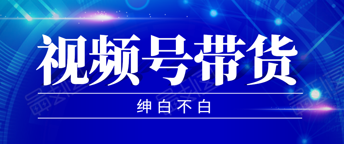 视频号带货红利项目，完整的从上手到出单的教程，单个账号稳定在300元左右-啄木鸟资源库