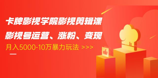 卡牌影视学院影视剪辑课：影视号运营、涨粉、变现、月入5000-10万暴力玩法-啄木鸟资源库