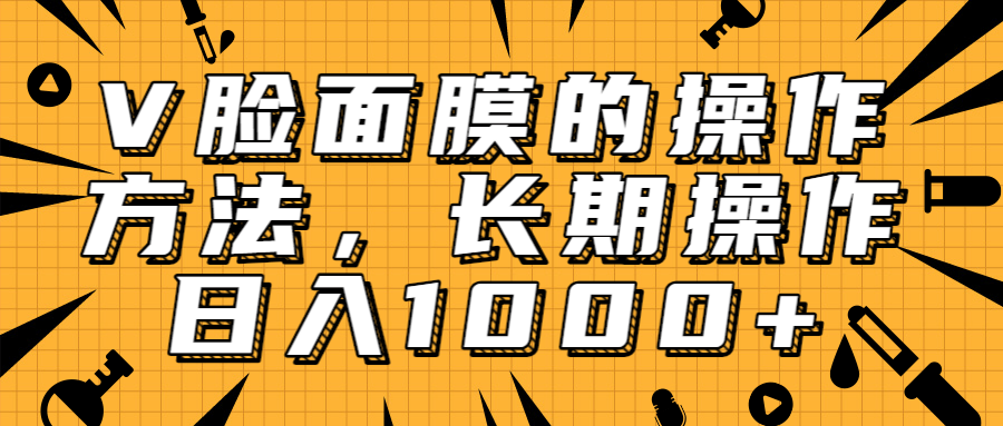 抖音上很火的V脸面膜赚钱方法，可长期操作稳定日入1000+-啄木鸟资源库