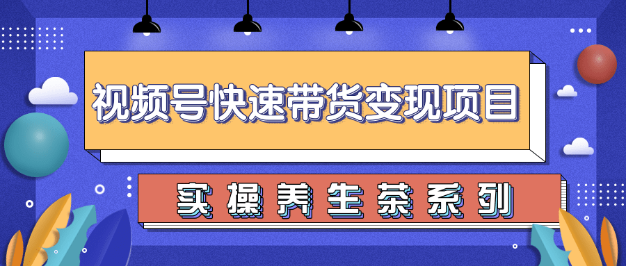 柚子视频号带货实操变现项目，零基础操作养身茶月入10000+-啄木鸟资源库