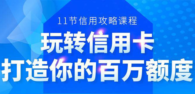 百万额度信用卡的全玩法，6年信用卡实战专家，手把手教你玩转信用卡（12节)-啄木鸟资源库