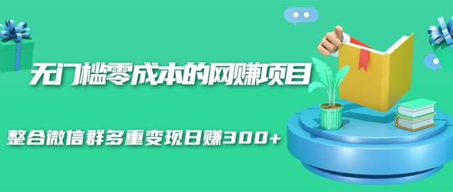 无门槛零成本的网赚项目，整合微信群多重变现日赚300+-啄木鸟资源库