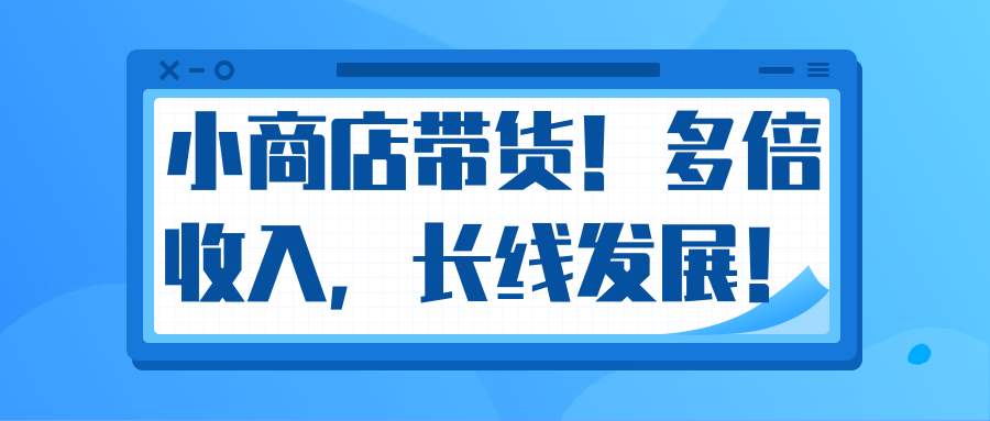 微信小商店带货，爆单多倍收入，长期复利循环！日赚300-800元不等-啄木鸟资源库