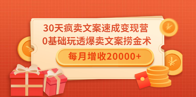 30天疯卖文案速成变现营，0基础玩透爆卖文案捞金术！每月增收20000+-啄木鸟资源库