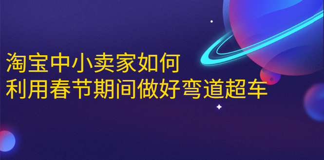 淘宝中小卖家如何利用春节期间做好弯道超车，如何做到月销售额20W+-啄木鸟资源库