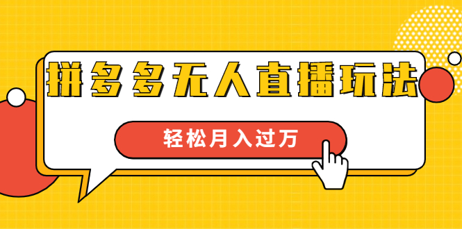 进阶战术课：拼多多无人直播玩法，实战操作，轻松月入过万（无水印）-啄木鸟资源库