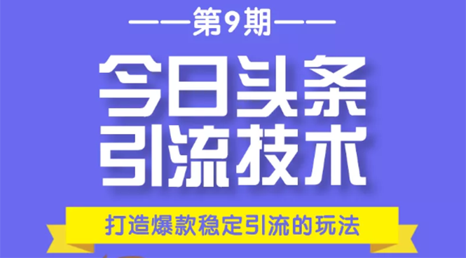 今日头条引流技术第9期，打造爆款稳定引流 百万阅读玩法，收入每月轻松过万-啄木鸟资源库