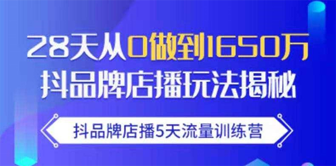 抖品牌店播5天流量训练营：28天从0做到1650万抖音品牌店播玩法揭秘-啄木鸟资源库