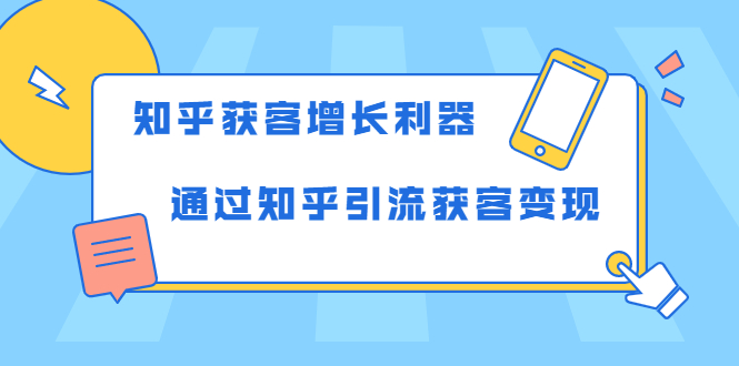 知乎获客增长利器：教你如何轻松通过知乎引流获客变现-啄木鸟资源库