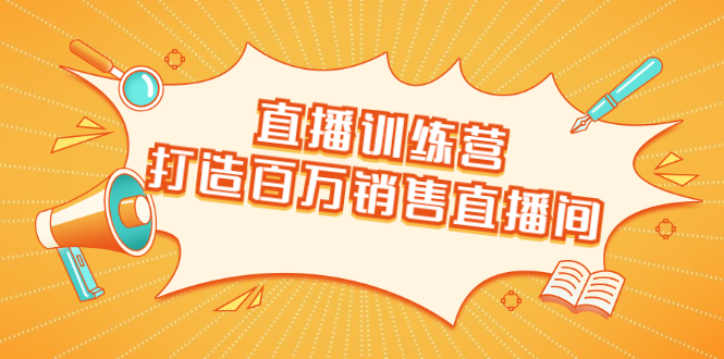 直播训练营：打造百万销售直播间 教会你如何直播带货，抓住直播大风口-啄木鸟资源库