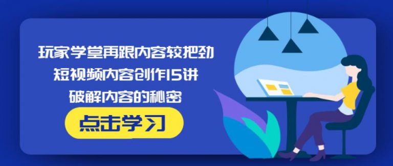 玩家学堂再跟内容较把劲·短视频内容创作15讲,破解内容的秘密-啄木鸟资源库