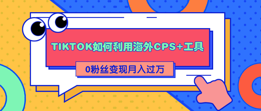 详细解析TIKTOK如何利用海外CPS+工具0粉丝轻松变现月入过万-啄木鸟资源库