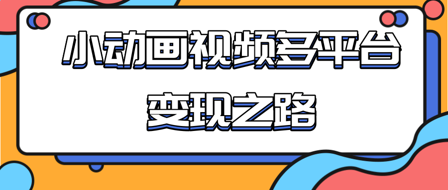 从快手小游戏到多平台多种形式变现，开启小动画推广变现之路-啄木鸟资源库