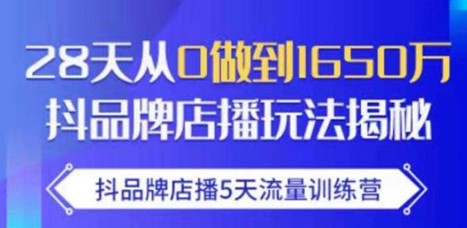 抖品牌店播·5天流量训练营：28天从0做到1650万，抖品牌店播玩法-啄木鸟资源库