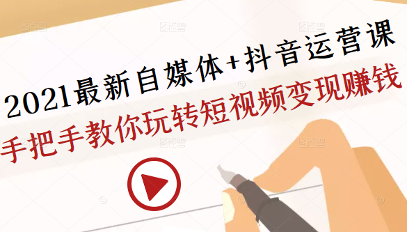 2021最新自媒体+抖音运营课，手把手教你玩转短视频变现赚钱-啄木鸟资源库