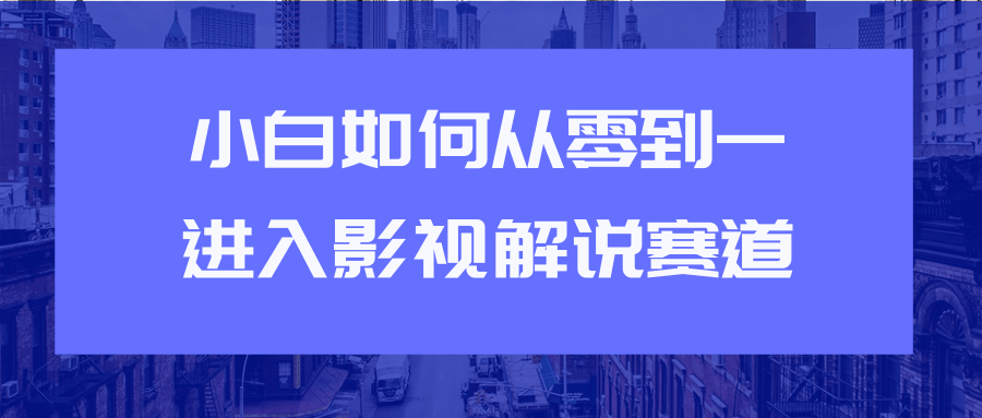 教你短视频赚钱玩法之小白如何从0到1快速进入影视解说赛道-啄木鸟资源库