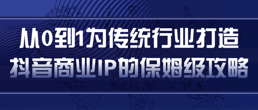 从0到1为传统行业打造抖音商业IP简单高效的保姆级攻略-啄木鸟资源库