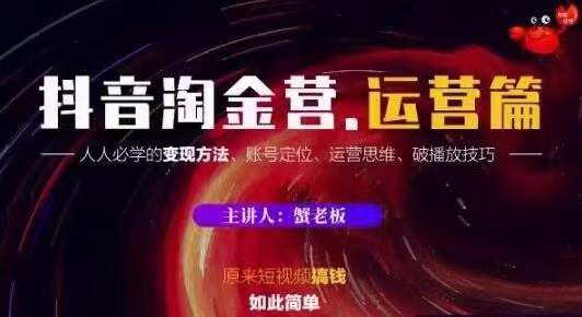 蟹老板抖音淘金营运营篇，短视频搞钱如此简单价值599元-啄木鸟资源库