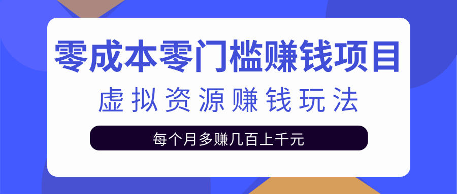 零成本零门槛赚钱项目，虚拟资源赚钱玩法每月多赚几百上千元-啄木鸟资源库