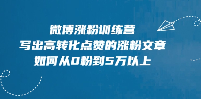 微博涨粉训练营，写出高转化点赞的涨粉文章，如何从0粉到5万以上-啄木鸟资源库