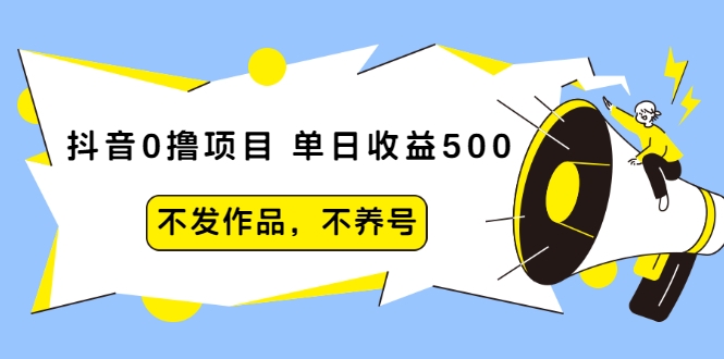 抖音0撸项目：单日收益500，不发作品，不养号-啄木鸟资源库