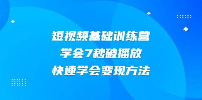 2021短视频基础训练营，学会7秒破播放，快速学会变现方法-啄木鸟资源库