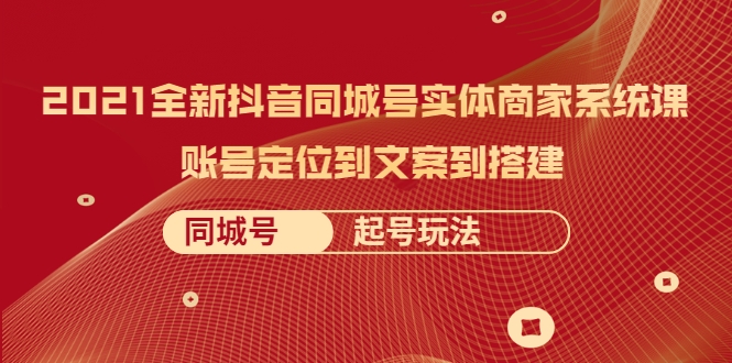 2021全新抖音同城号实体商家系统课，账号定位到文案到搭建 同城号起号玩法-啄木鸟资源库