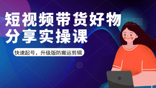 短视频带货好物分享实操课：快速起号，升级版防搬运剪辑-啄木鸟资源库