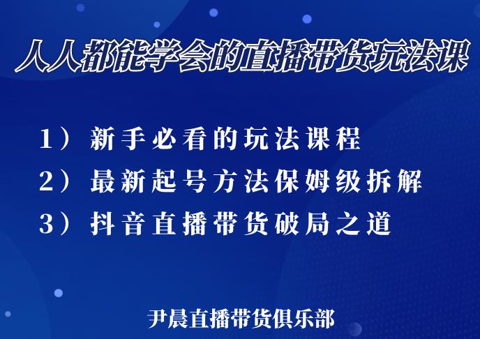 尹晨三大直播带货玩法课：10亿GMV操盘手，为你像素级拆解当前最热门的3大玩法-啄木鸟资源库