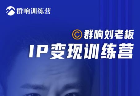 群响刘老板·IP变现训练营第6期：教你搞流量新姿势，IP打造获客私域经营-啄木鸟资源库