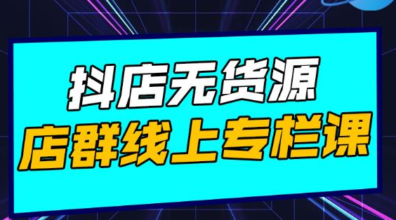 响货·抖店无货源店群，15天打造破500单抖店无货源店群玩法-啄木鸟资源库