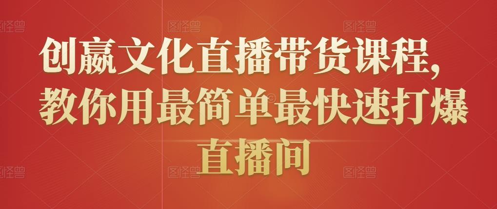 创嬴文化直播带货课程，教你用最简单最快速打爆直播间-啄木鸟资源库