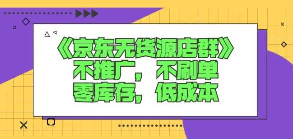 诺思星商学院京东无货源店群课：不推广，不刷单，零库存，低成本-啄木鸟资源库