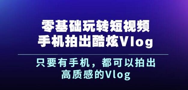 杨精坤零基础玩转短视频手机拍出酷炫Vlog，只要有手机就可以拍出高质感的Vlog-啄木鸟资源库