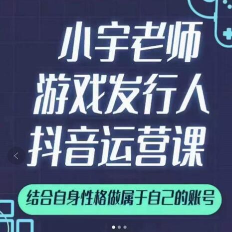 小宇老师游戏发行人实战课，非常适合想把抖音做个副业的人，或者2次创业的人-啄木鸟资源库