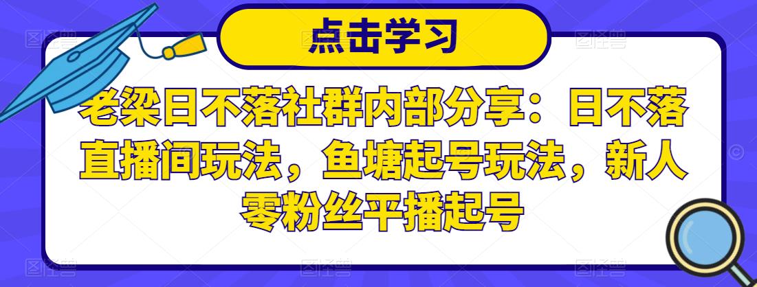 老梁日不落社群内部分享：日不落直播间玩法，鱼塘起号玩法，新人零粉丝平播起号-啄木鸟资源库