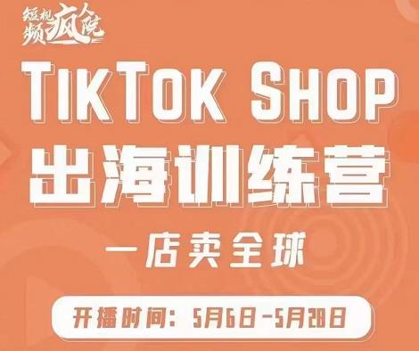 疯人院:TikTok Shop出海训练营（一店卖全球)，出海抢占全球新流量-啄木鸟资源库