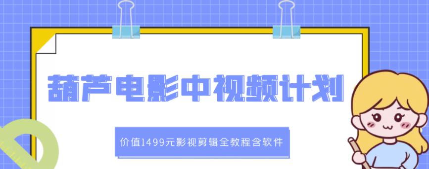 葫芦电影中视频解说教学：价值1499元影视剪辑全教程含软件-啄木鸟资源库