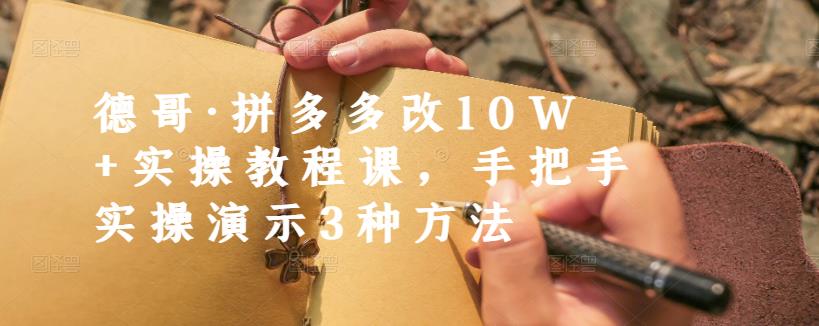 德哥·拼多多改10W+实操教程课，手把手实操演示3种方法-啄木鸟资源库