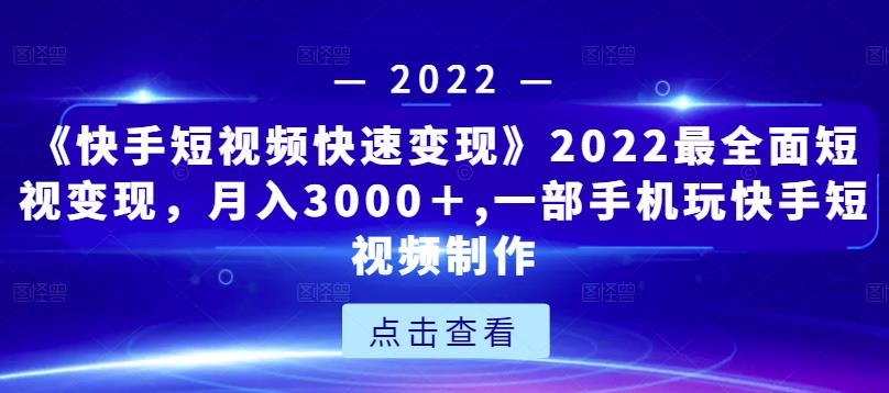 《快手短视频快速变现》2022最全面短视变现，月入3000＋,一部手机玩快手短视频制作-啄木鸟资源库