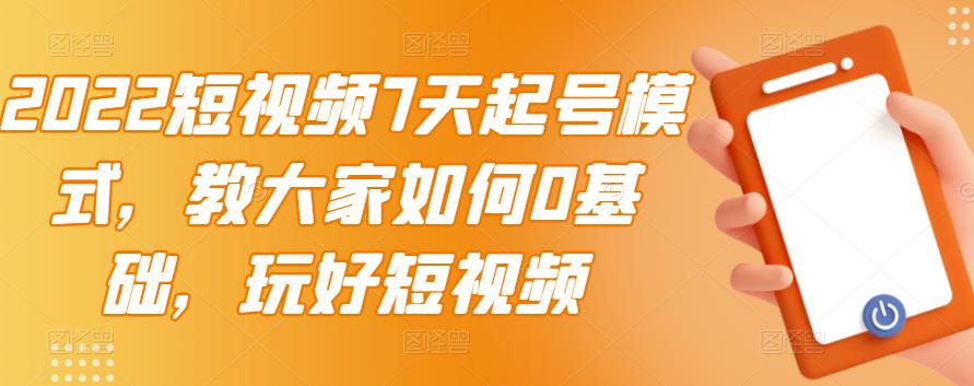 2022短视频7天起号模式，教大家如何0基础，玩好短视频-啄木鸟资源库