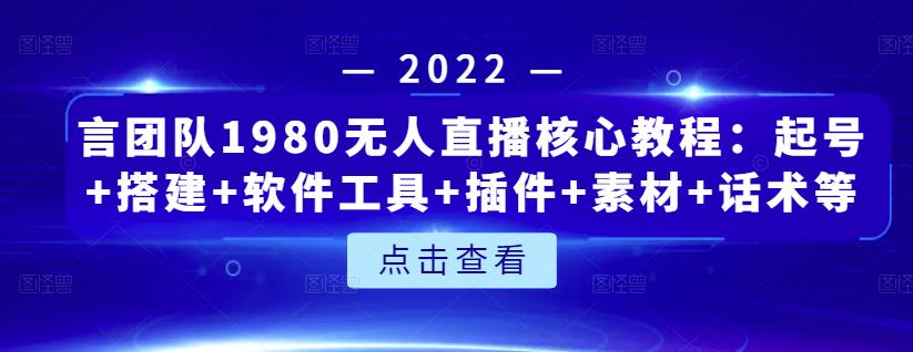 言团队1980无人直播核心教程：起号+搭建+软件工具+插件+素材+话术等等-啄木鸟资源库