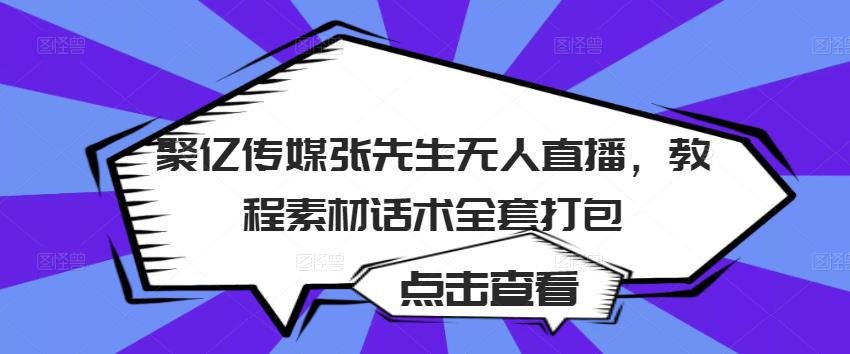 聚亿传媒张先生无人直播，教程素材话术全套打包-啄木鸟资源库