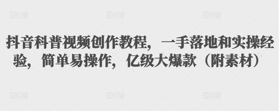 抖音科普视频创作教程，一手落地和实操经验，简单易操作，亿级大爆款（附素材）-啄木鸟资源库