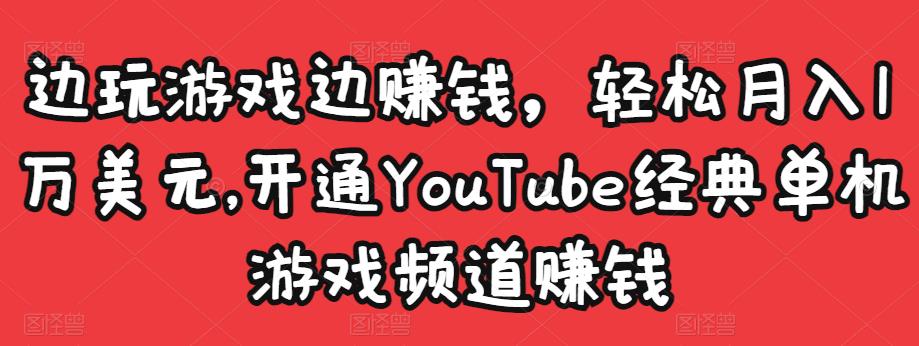 边玩游戏边赚钱，轻松月入1万美元，开通YouTube经典单机游戏频道赚钱-啄木鸟资源库