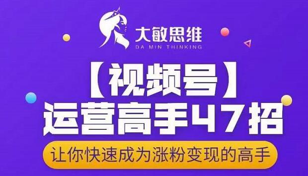 大敏思维-视频号运营高手47招，让你快速成为涨粉变现高手-啄木鸟资源库