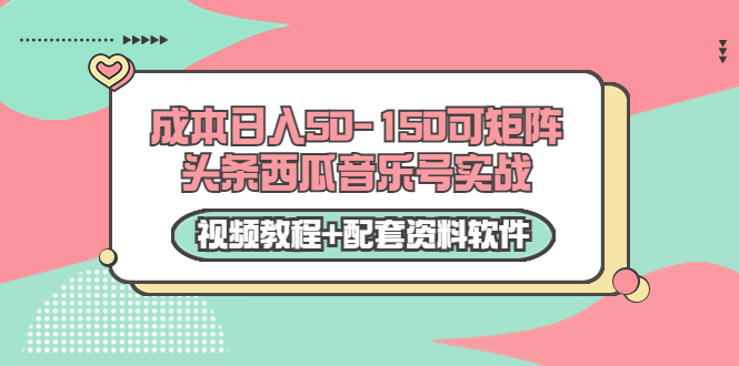 0成本日入50-150可矩阵头条西瓜音乐号实战（视频教程+配套资料软件）-啄木鸟资源库